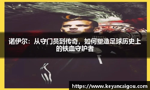 诺伊尔：从守门员到传奇，如何塑造足球历史上的铁血守护者