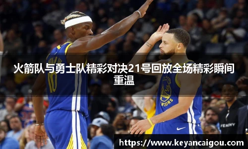 火箭队与勇士队精彩对决21号回放全场精彩瞬间重温