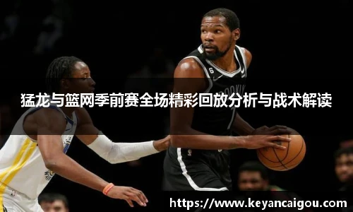 猛龙与篮网季前赛全场精彩回放分析与战术解读